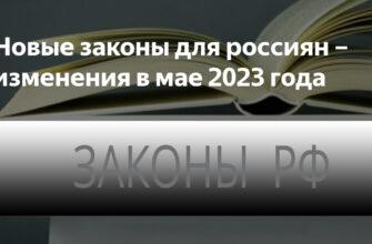Какие законы вступят в силу с мая 2023 года и что изменится в России